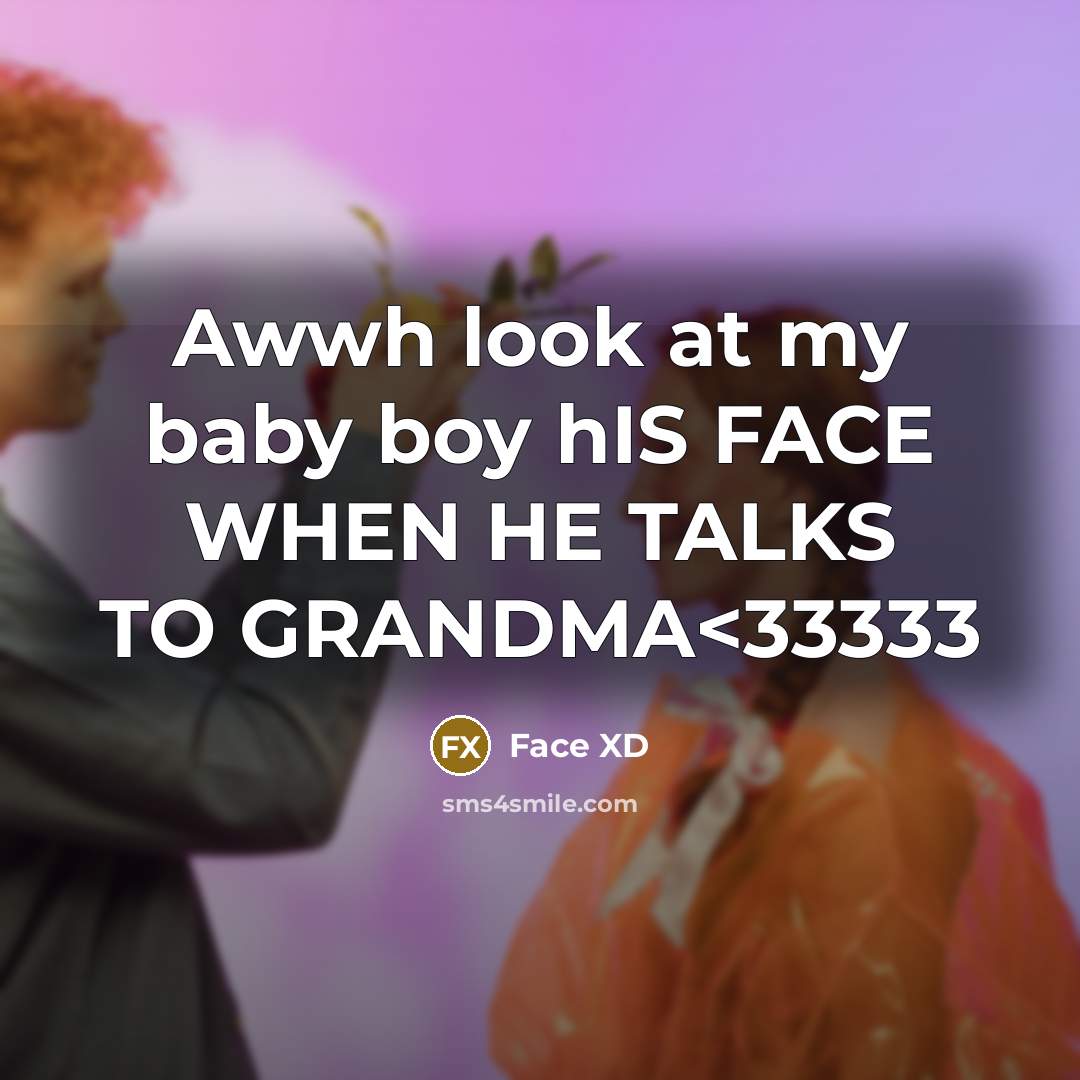 “Awwh look at my baby boy hIS FACE WHEN HE TALKS TO GRANDMA” quote by Face XD