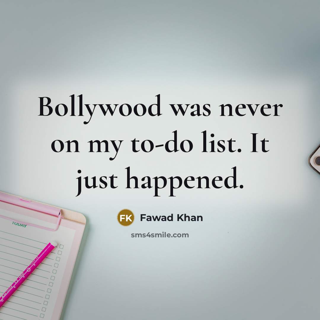 “Bollywood was never on my to-do list. It just happened.…” quote by Fawad Khan
