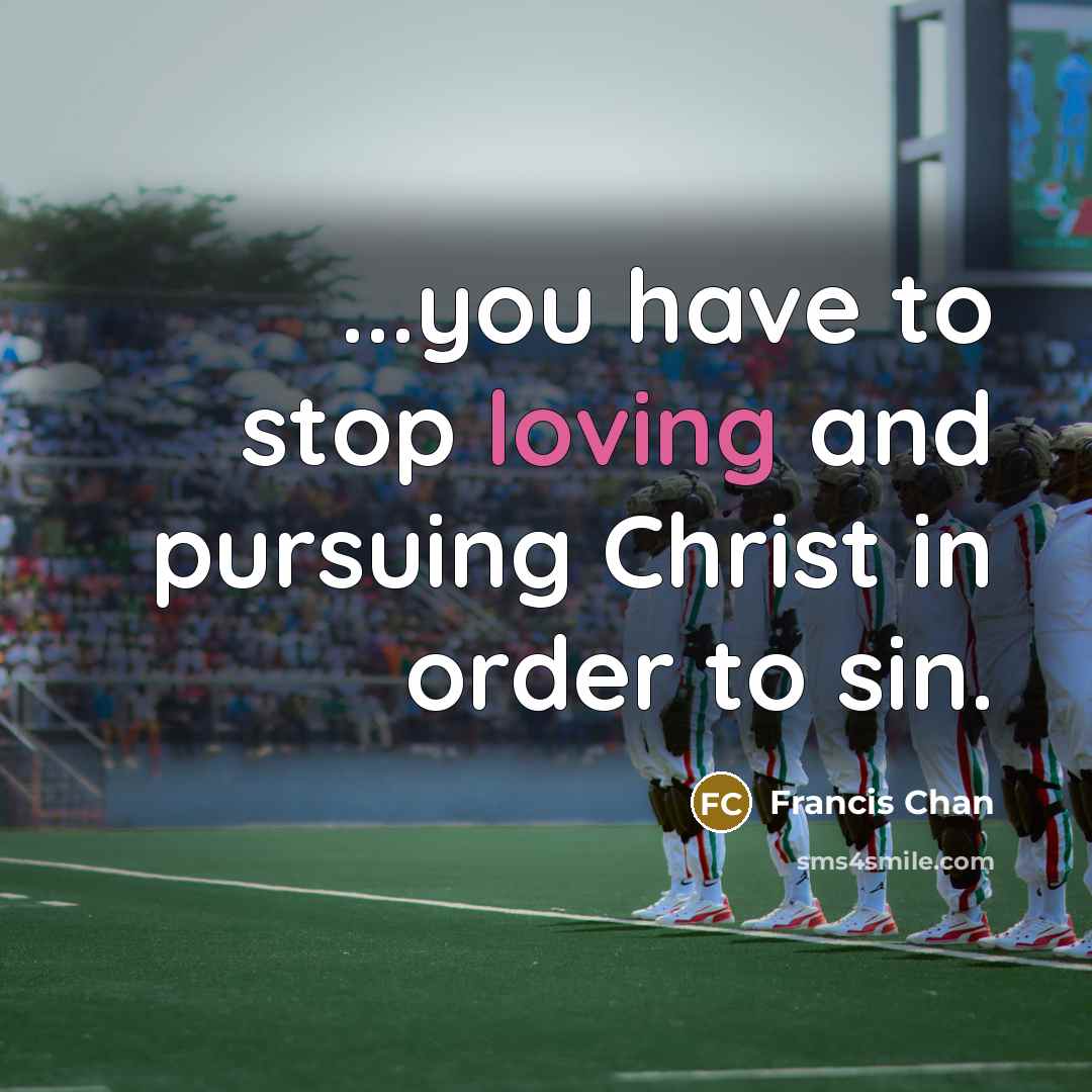 “...you have to stop loving and pursuing Christ in order…” quote by Francis Chan