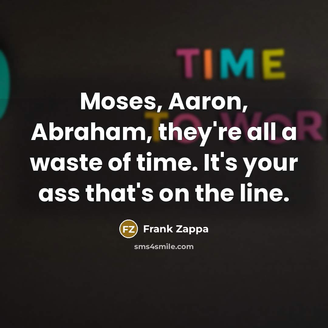 “Moses, Aaron, Abraham, they're all a waste of time. It's…” quote by Frank Zappa