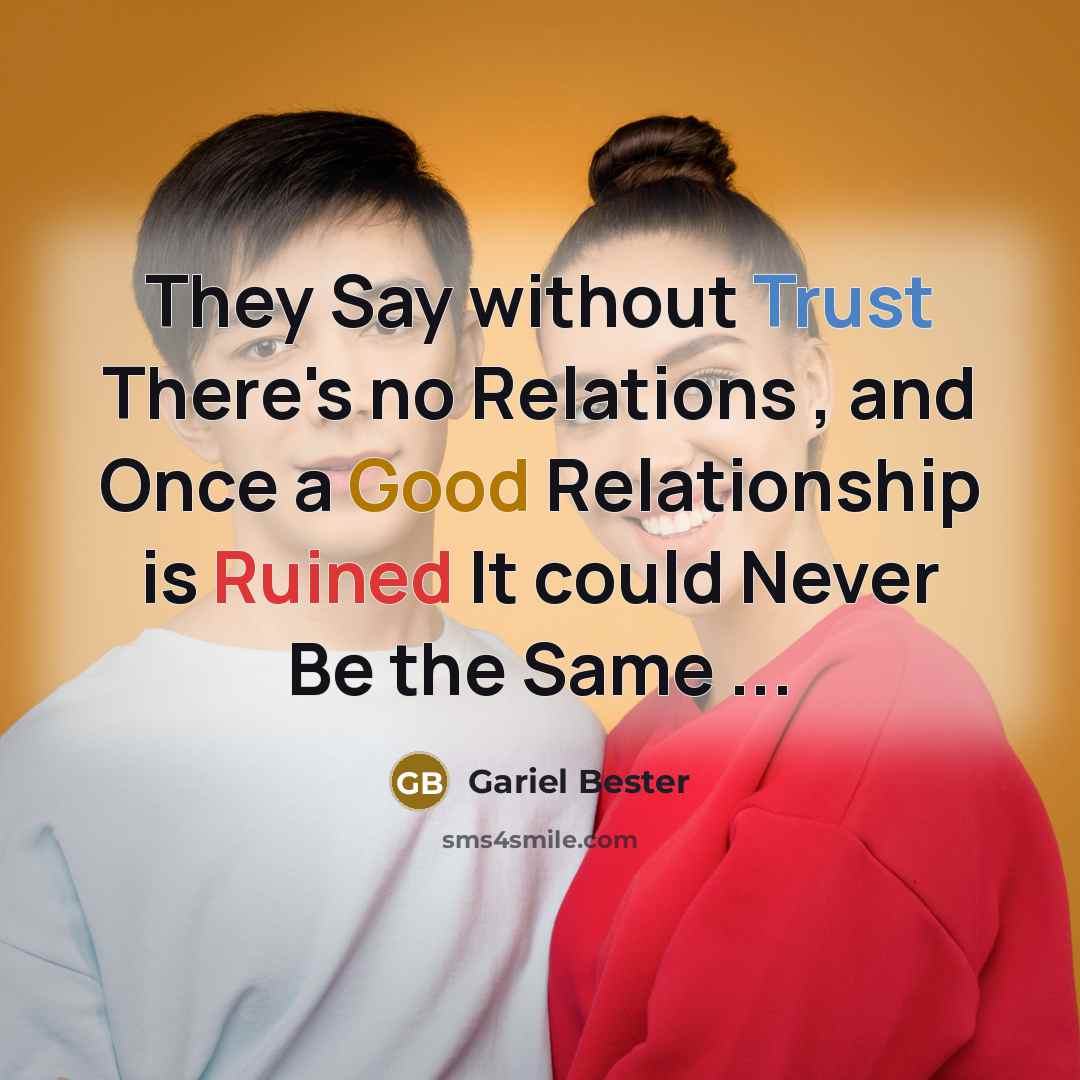 “They Say without Trust There's no Relations , and Once a Good Relationship is Ruined It could Never Be the Same ...” quote by Gariel Bester