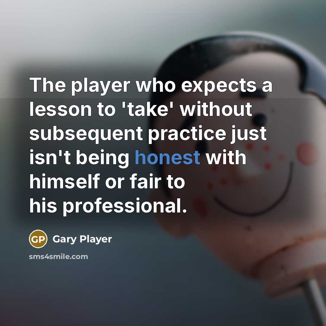 “The player who expects a lesson to 'take' without subsequent…” quote by Gary Player