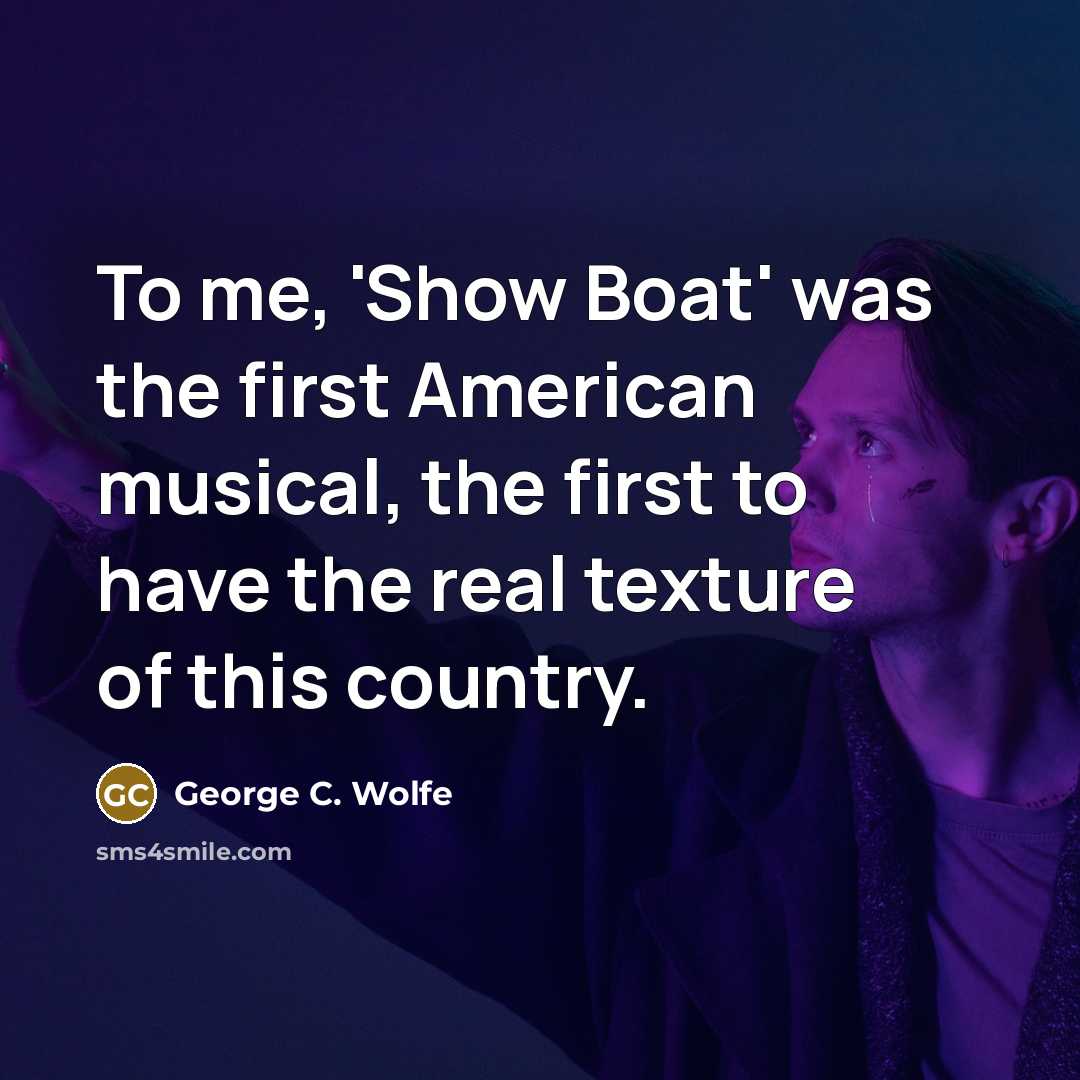 “To me, 'Show Boat' was the first American musical, the first to have the real texture of this country.” quote by George C. Wolfe