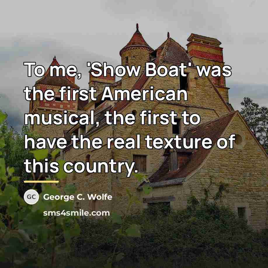“To me, 'Show Boat' was the first American musical, the…” quote by George C. Wolfe