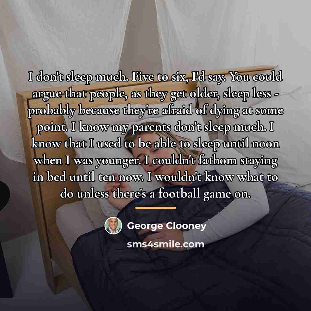 “I don't sleep much. Five to six, I'd say. You…” quote by George Clooney
