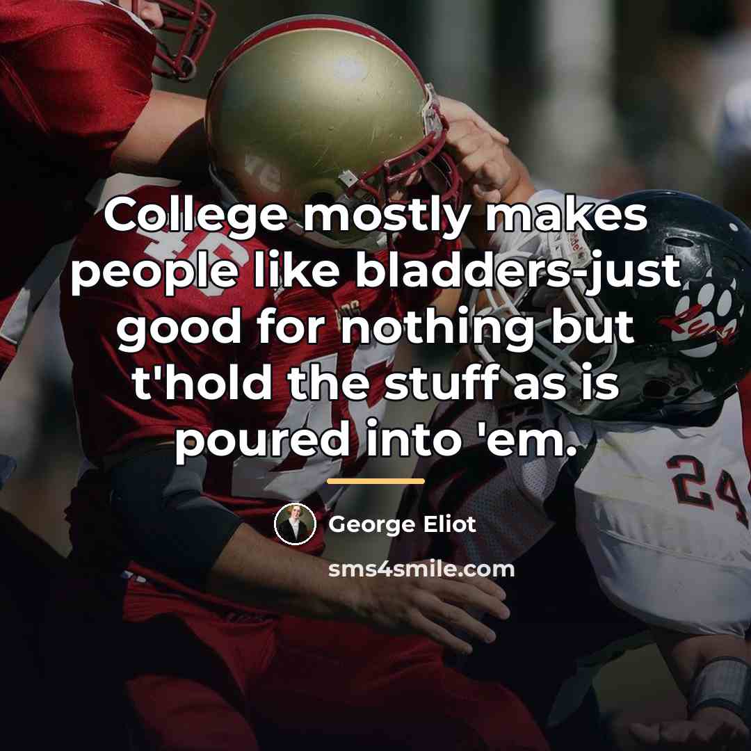 “College mostly makes people like bladders-just good for nothing but…” quote by George Eliot