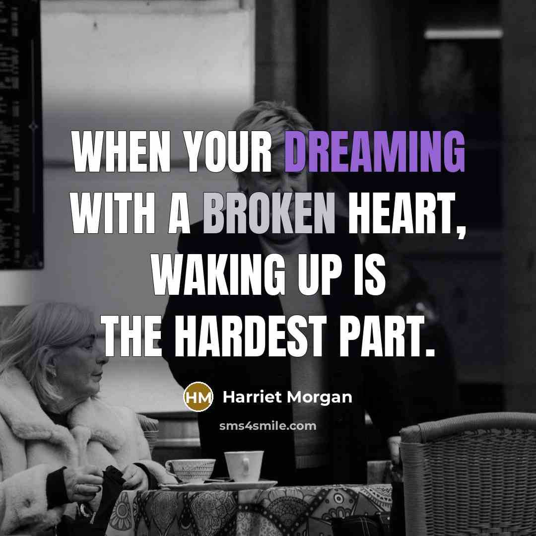 “When your dreaming with a broken heart, waking up is…” quote by Harriet Morgan
