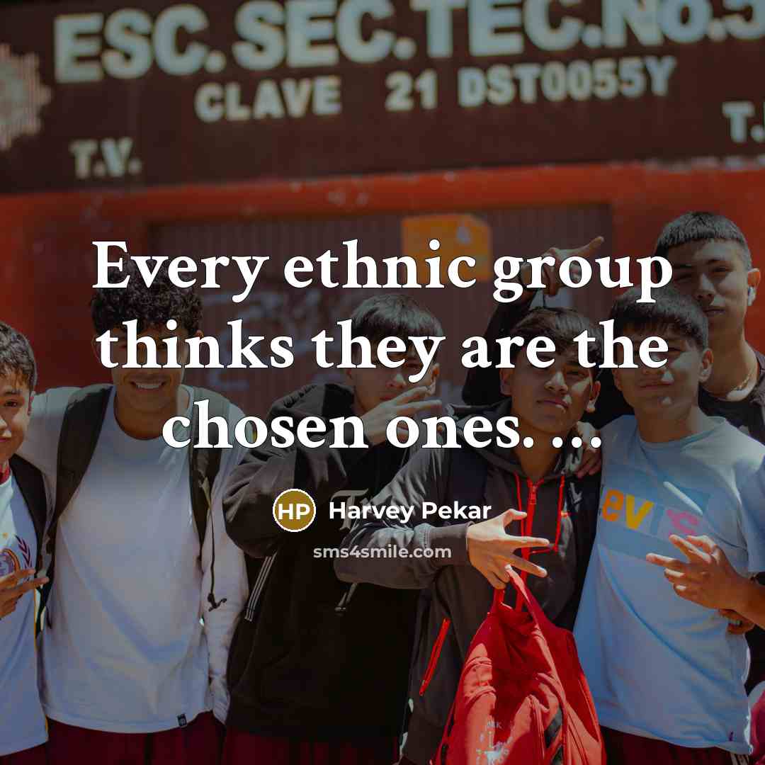 “Every ethnic group thinks they are the chosen ones.…” quote by Harvey Pekar