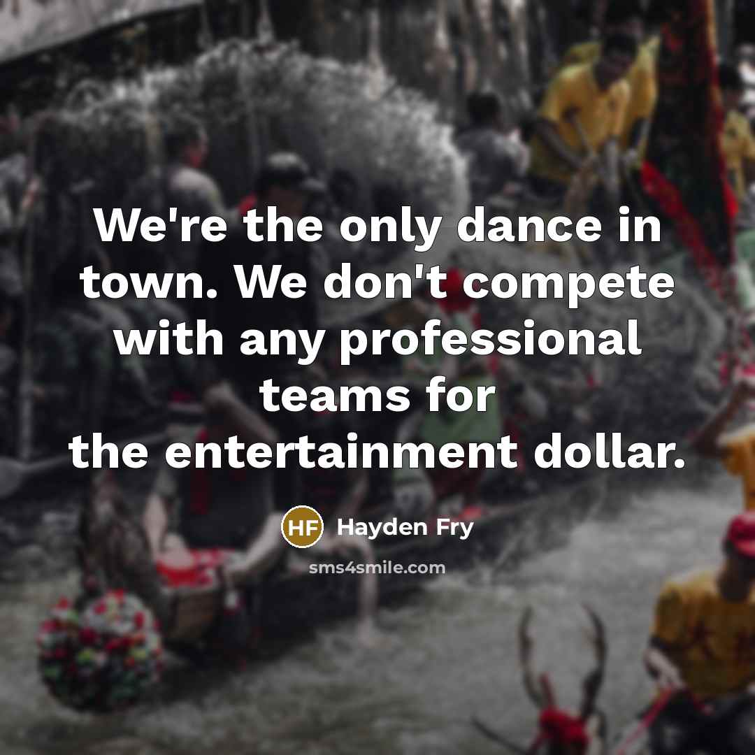 “We're the only dance in town. We don't compete with…” quote by Hayden Fry