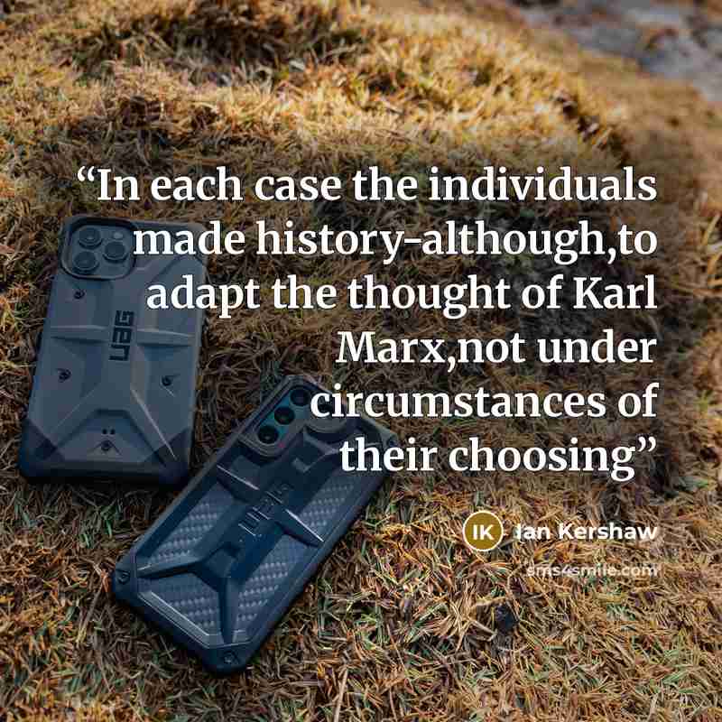 “In each case the individuals made history-although,to adapt the thought of Karl Marx,not under circumstances of their choosing” quote by Ian Kershaw