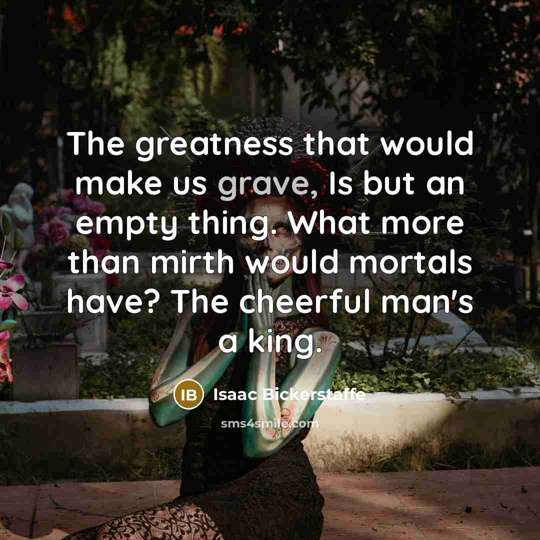 “The greatness that would make us grave, Is but an…” quote by Isaac Bickerstaffe