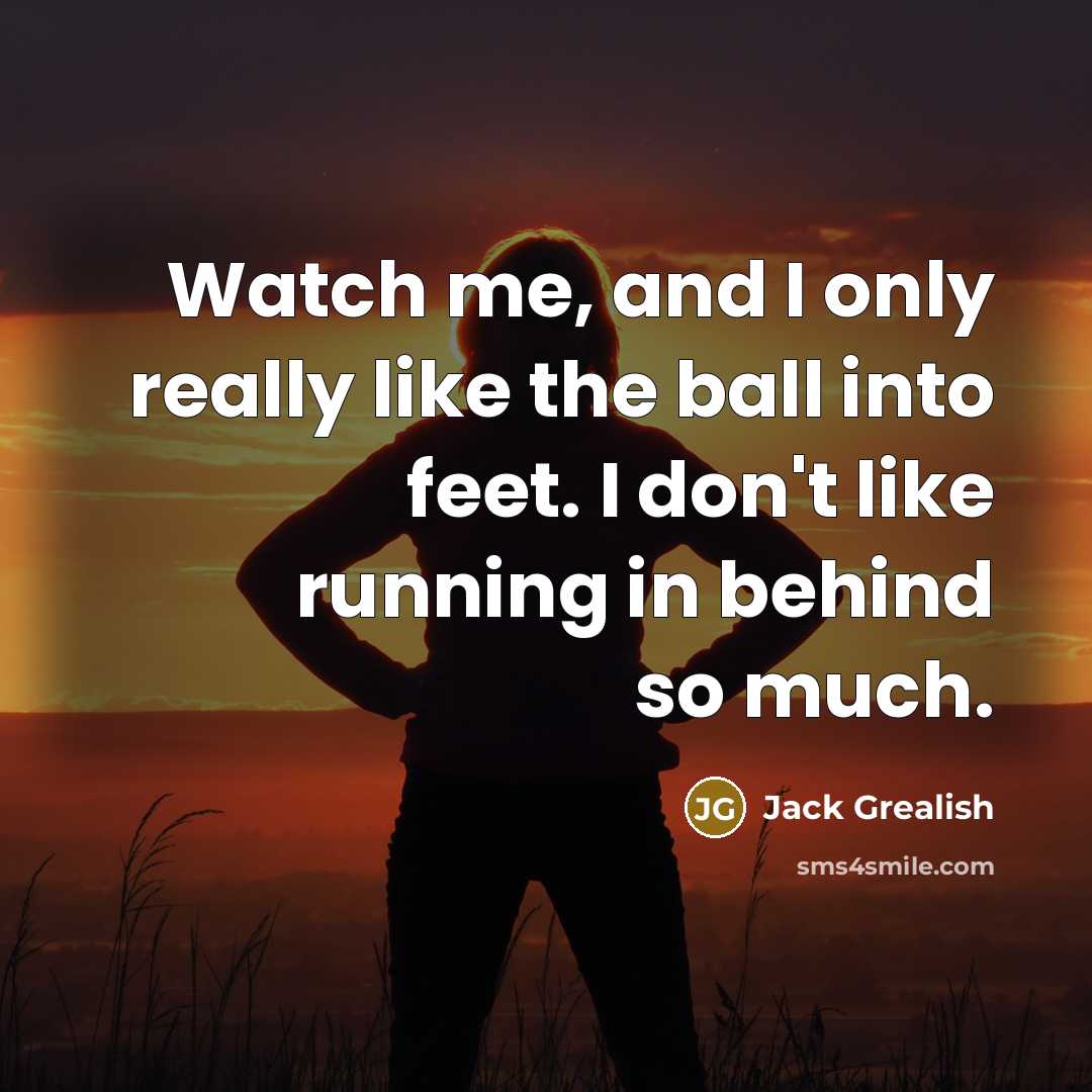 “Watch me, and I only really like the ball into…” quote by Jack Grealish