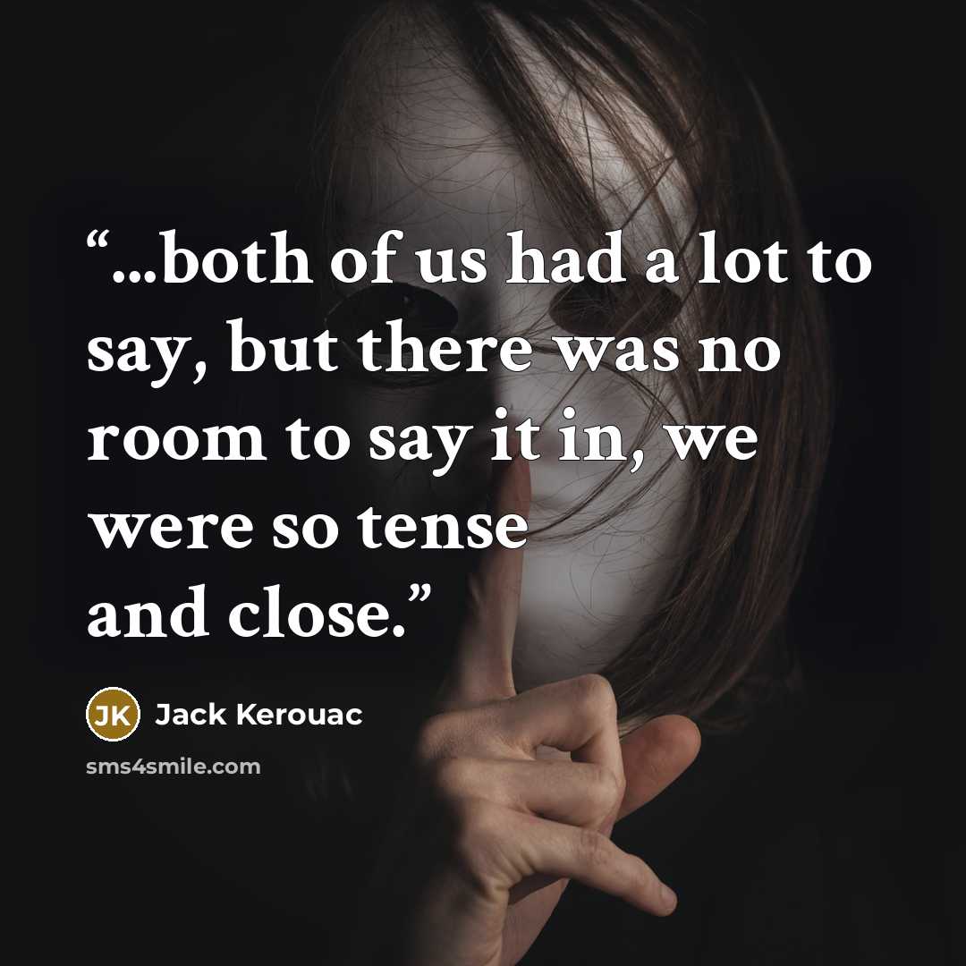 “...both of us had a lot to say, but there was no room to say it in, we were so tense and close.” quote by Jack Kerouac