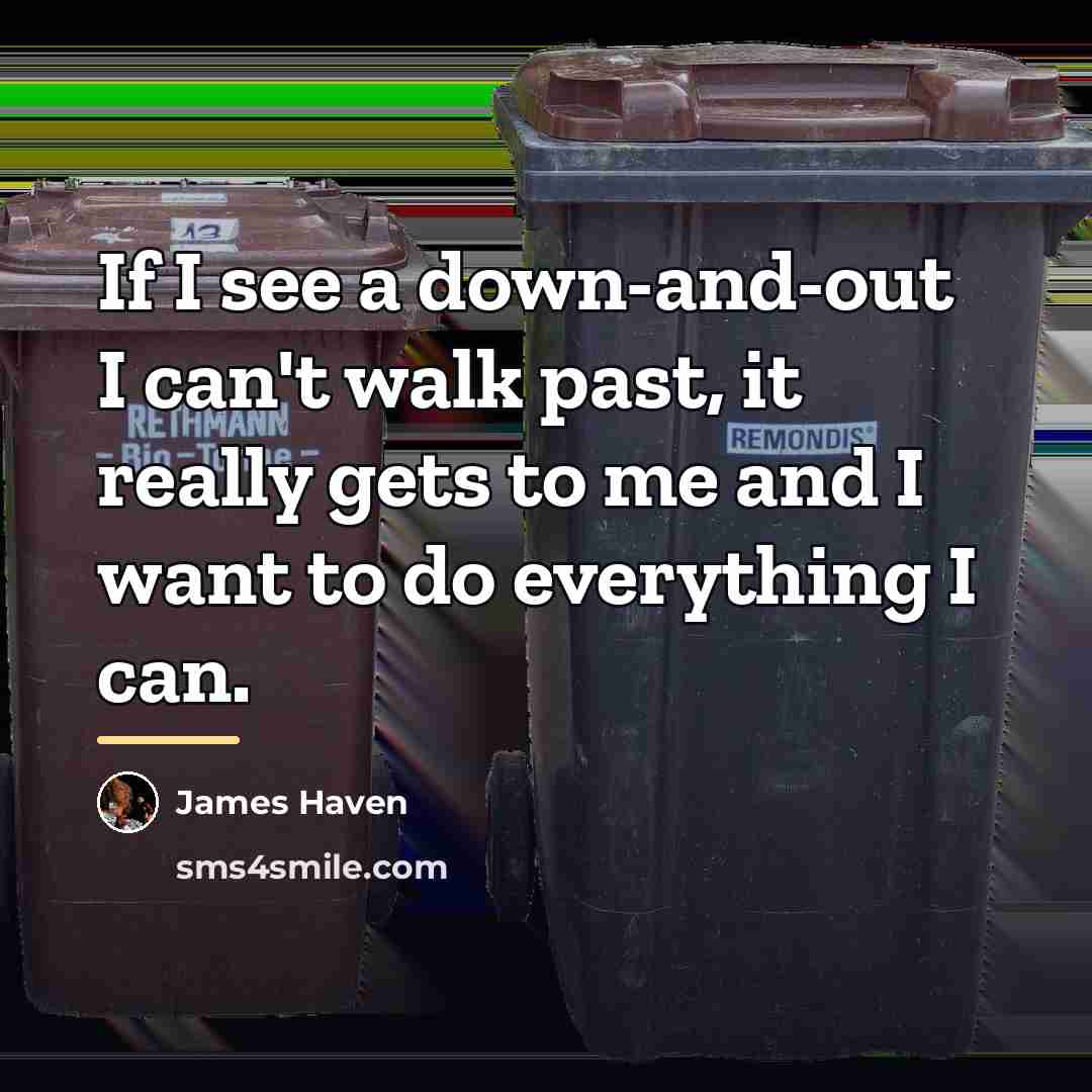 “If I see a down-and-out I can't walk past, it…” quote by James Haven