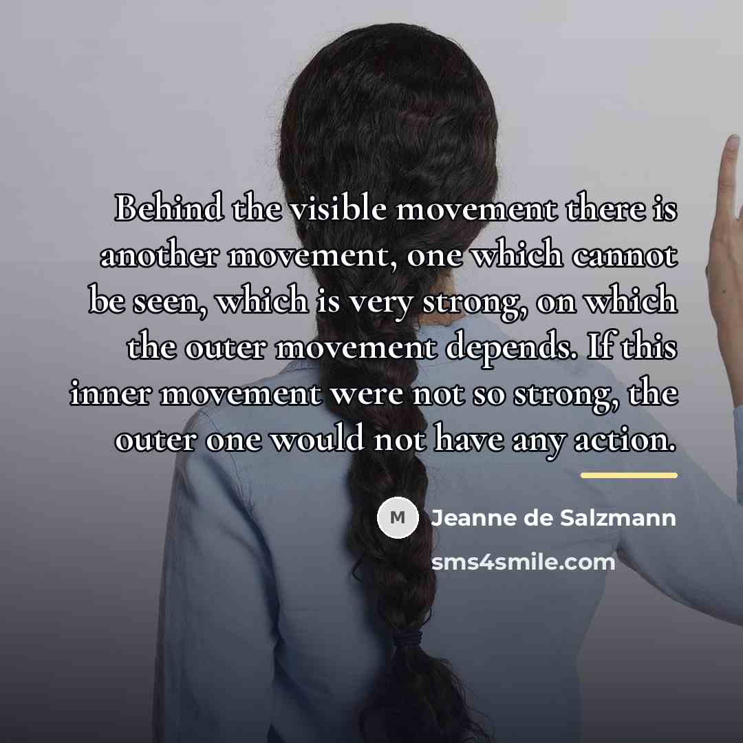 “Behind the visible movement there is another movement, one which…” quote by Jeanne de Salzmann