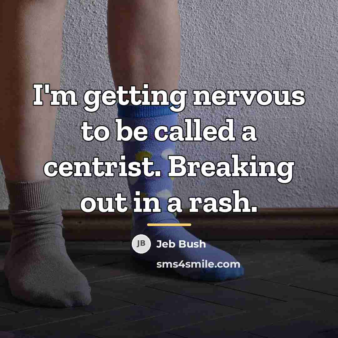 “I'm getting nervous to be called a centrist. Breaking out…” quote by Jeb Bush