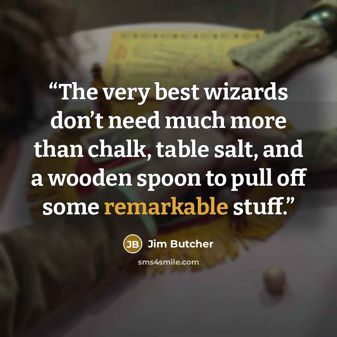 “The very best wizards don’t need much more than chalk, table salt, and a wooden spoon to pull off some remarkable stuff.” quote by Jim Butcher