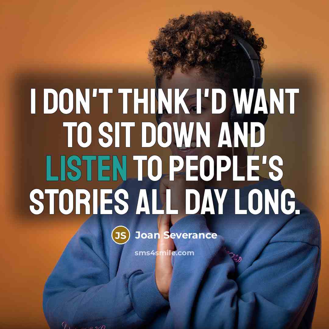 “I don't think I'd want to sit down and listen…” quote by Joan Severance
