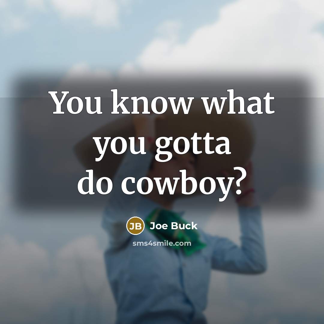 “You know what you gotta do cowboy?…” quote by Joe Buck