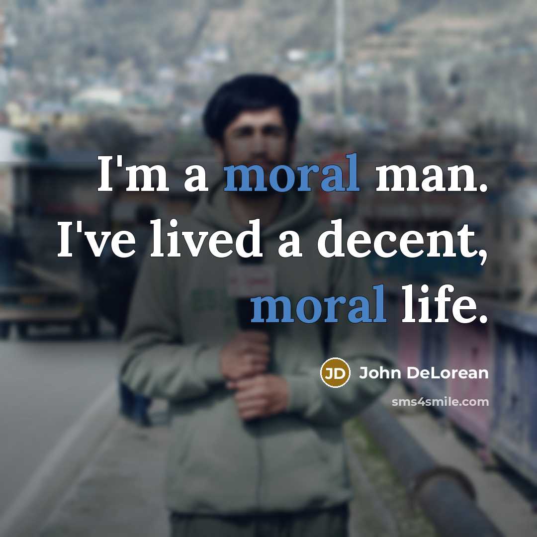 “I'm a moral man. I've lived a decent, moral life.…” quote by John DeLorean