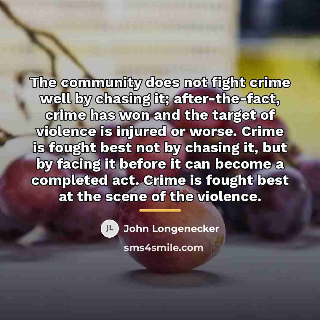 “The community does not fight crime well by chasing it;…” quote by John Longenecker