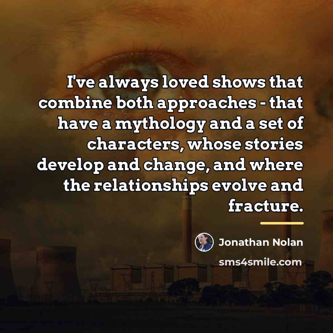 “I've always loved shows that combine both approaches - that…” quote by Jonathan Nolan