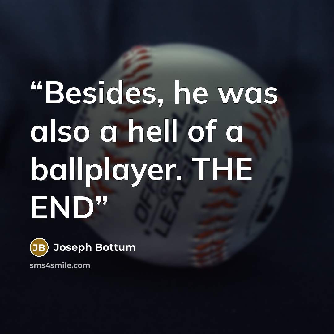 “Besides, he was also a hell of a ballplayer. THE END” quote by Joseph Bottum