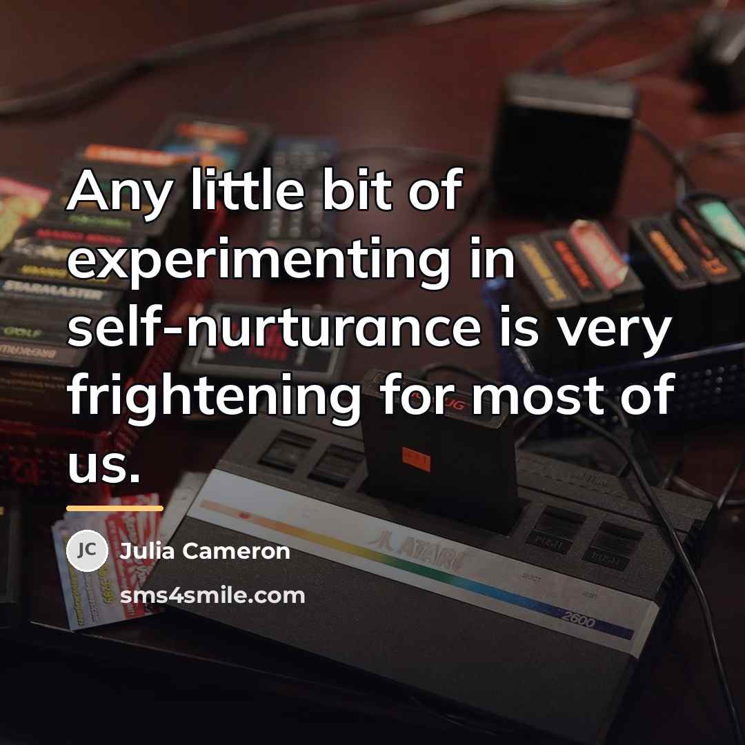 “Any little bit of experimenting in self-nurturance is very frightening…” quote by Julia Cameron