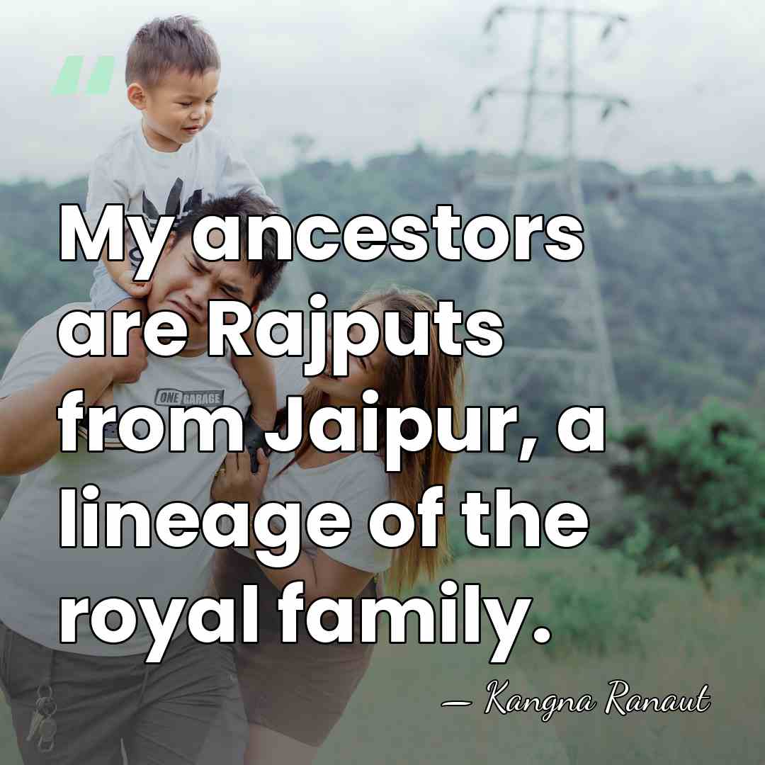 My ancestors are Rajputs from Jaipur, a lineage of the royal family. - Kangna Ranaut