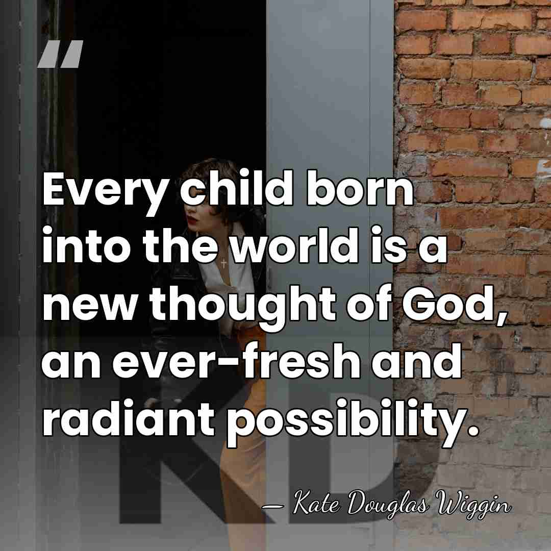 Every child born into the world is a new thought of God,&hellip; - Kate Douglas Wiggin