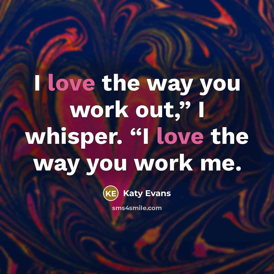 “I love the way you work out,” I whisper. “I…” quote by Katy Evans