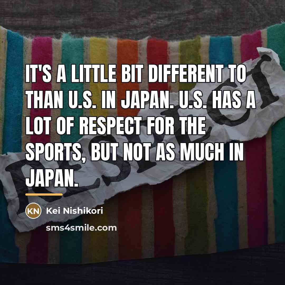 “It's a little bit different to than U.S. in Japan.…” quote by Kei Nishikori