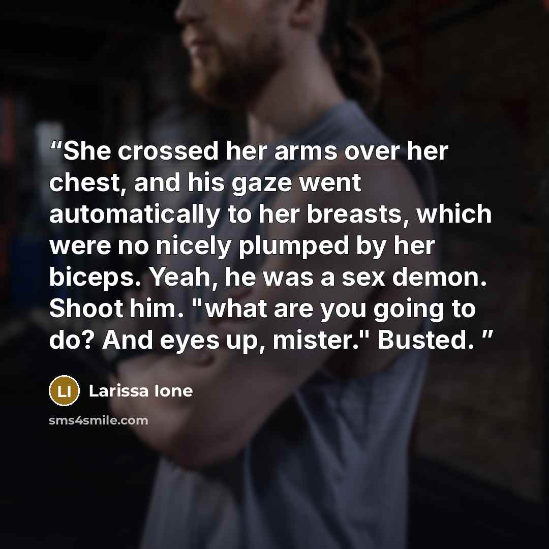 “She crossed her arms over her chest, and his gaze went automatically to her breasts, which were no nicely plumped by her biceps. Yeah, he was a sex demon. Shoot him. "what are you going to do? And eyes up, mister." Busted.” quote by Larissa Ione