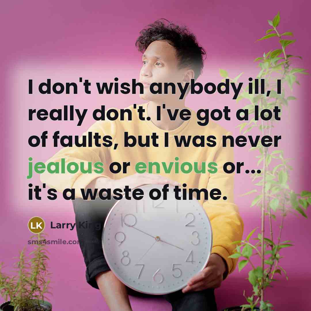“I don't wish anybody ill, I really don't. I've got a lot of faults, but I was never jealous or envious or... it's a waste of time.” quote by Larry King