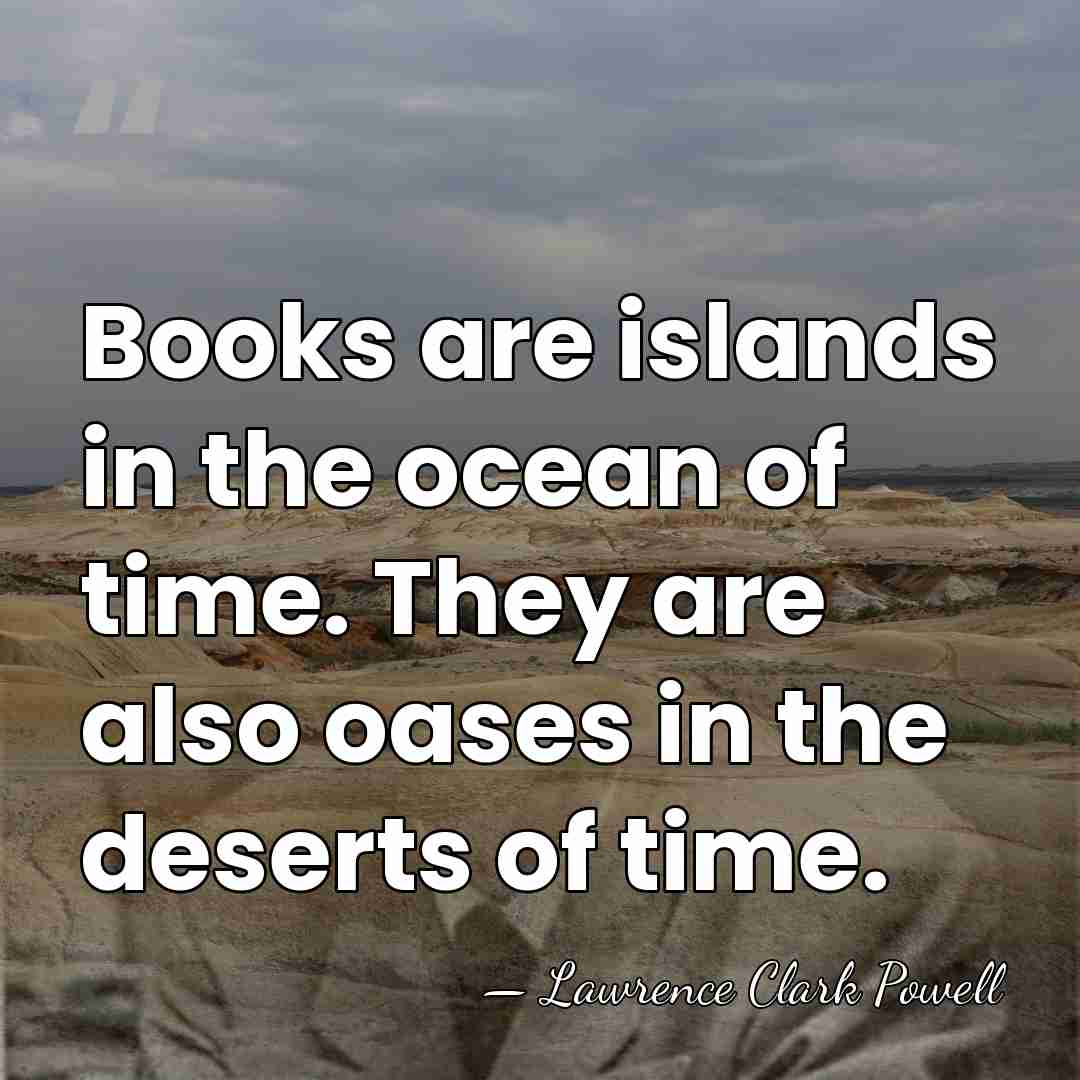 Books are islands in the ocean of time. They are also oases&hellip; - Lawrence Clark Powell