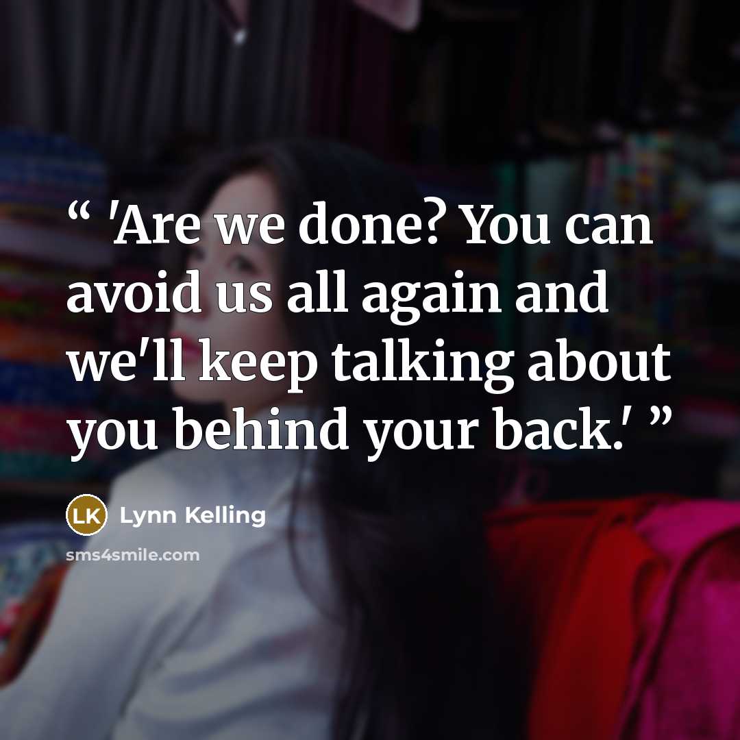 “'Are we done? You can avoid us all again and we'll keep talking about you behind your back.'” quote by Lynn Kelling