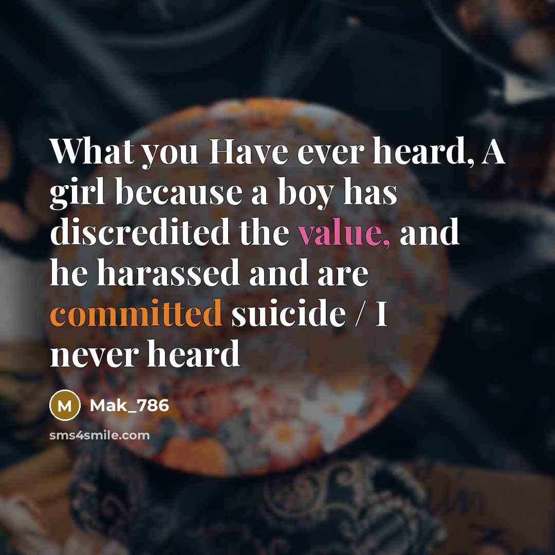 “What you Have ever heard, A girl because a boy has discredited the value, and he harassed and are committed suicide / I never heard” quote by Mak_786