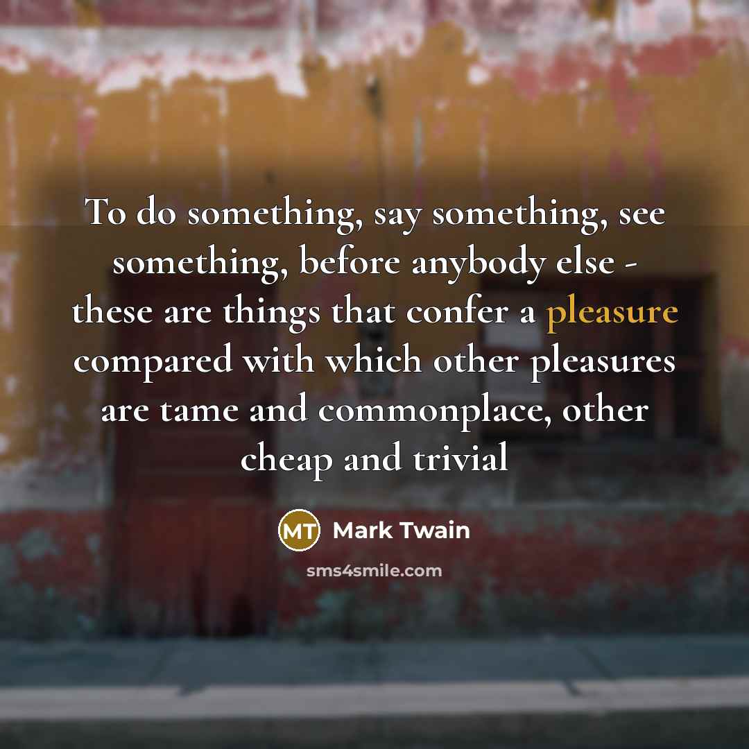 “To do something, say something, see something, before anybody else…” quote by Mark Twain