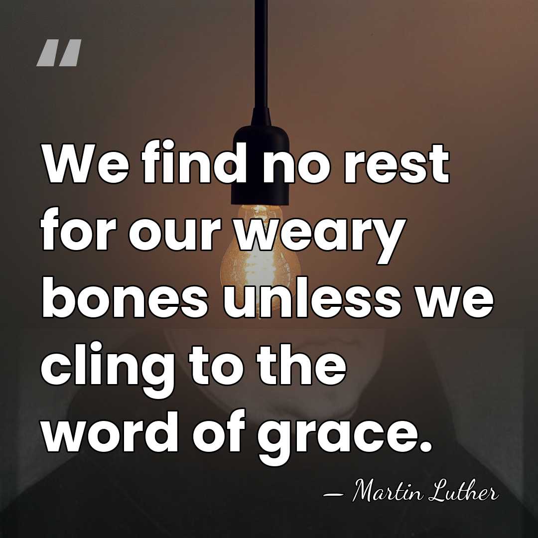 We find no rest for our weary bones unless we cling to&hellip; - Martin Luther