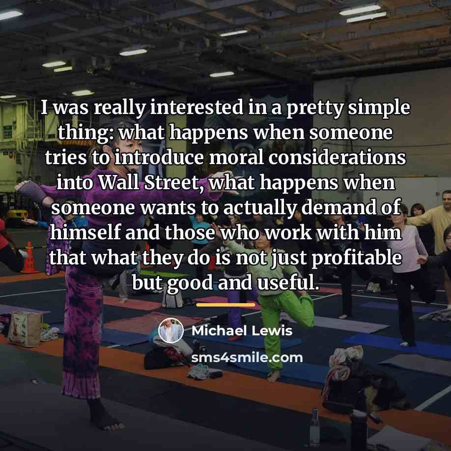 “I was really interested in a pretty simple thing: what…” quote by Michael Lewis
