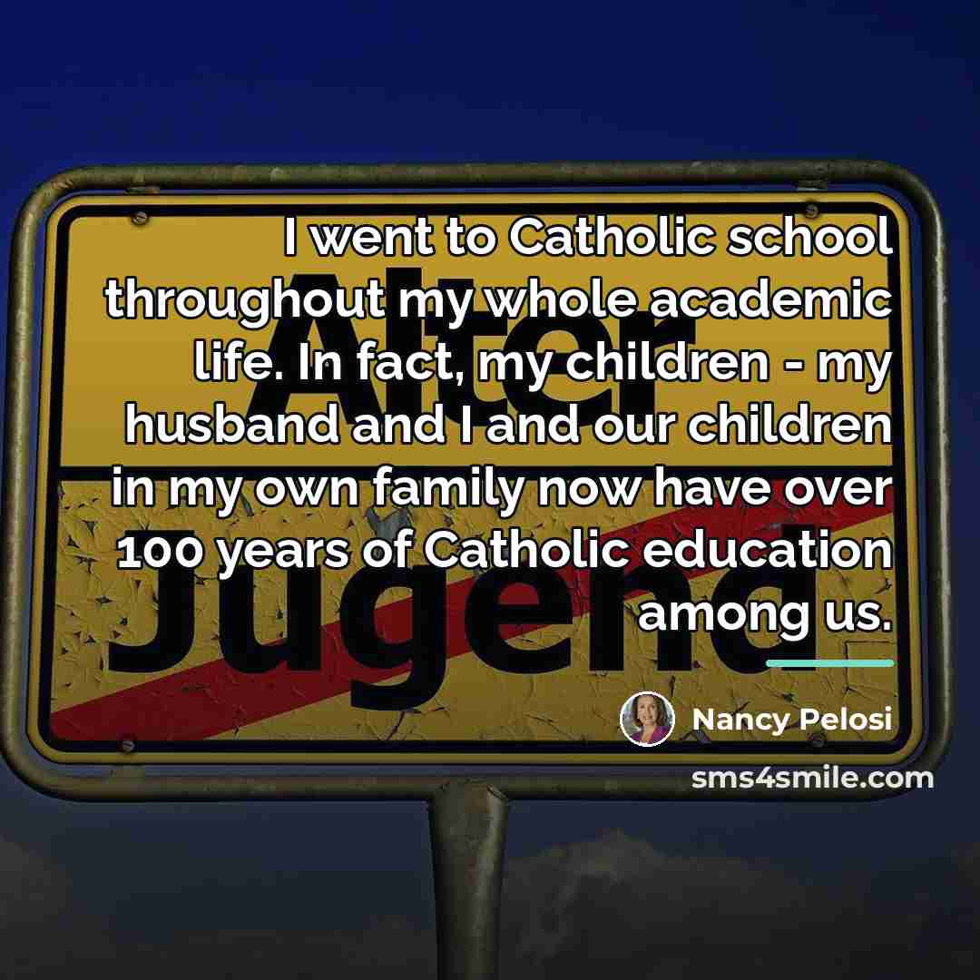 “I went to Catholic school throughout my whole academic life.…” quote by Nancy Pelosi
