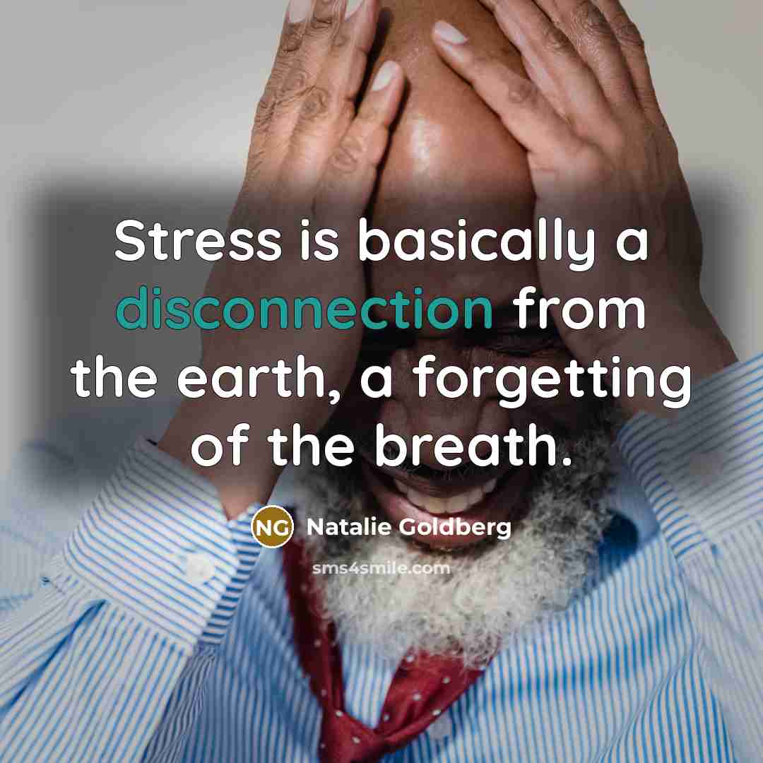 “Stress is basically a disconnection from the earth, a forgetting of the breath.” quote by Natalie Goldberg