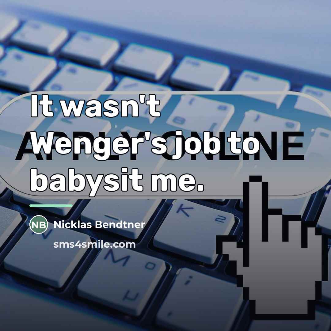 “It wasn't Wenger's job to babysit me.…” quote by Nicklas Bendtner