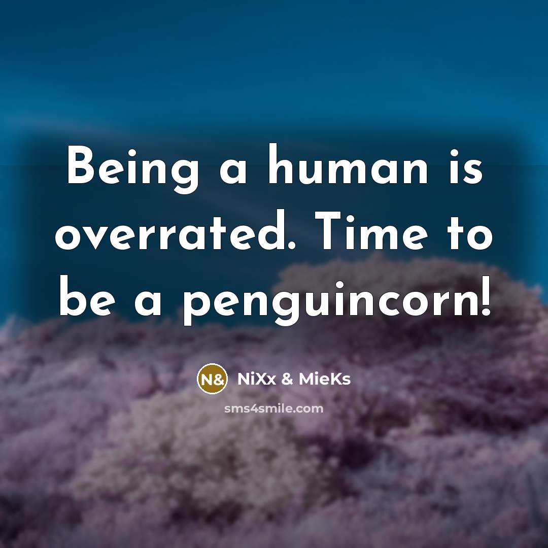 “Being a human is overrated. Time to be a penguincorn!” quote by NiXx & MieKs