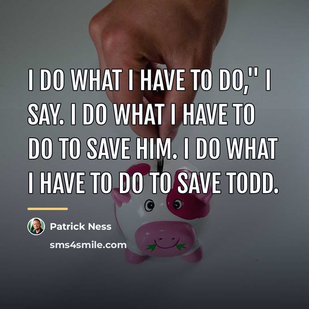 “I do what I have to do," I say. I…” quote by Patrick Ness