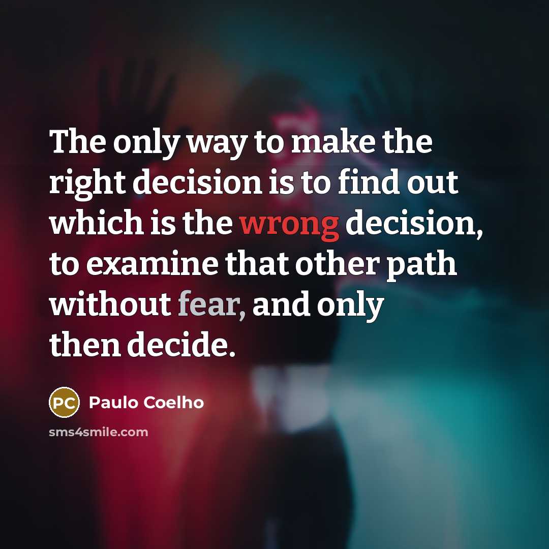 “The only way to make the right decision is to find out which is the wrong decision, to examine that other path without fear, and only then decide.” quote by Paulo Coelho