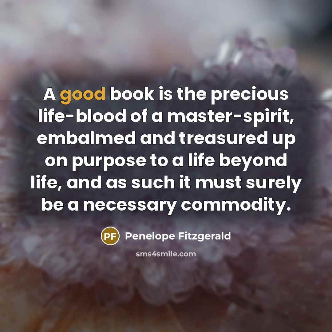 “A good book is the precious life-blood of a master-spirit,…” quote by Penelope Fitzgerald