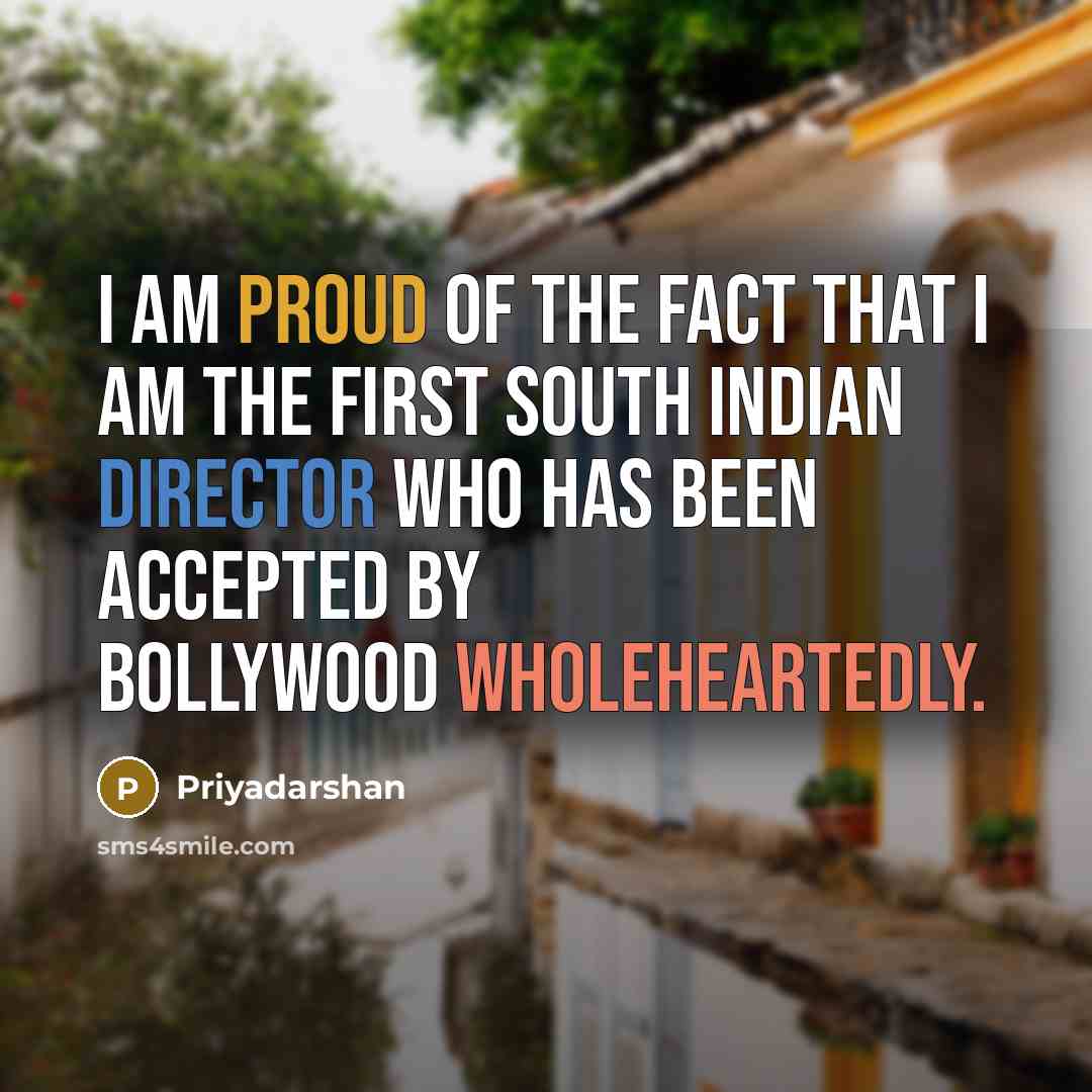 “I am proud of the fact that I am the first South Indian director who has been accepted by Bollywood wholeheartedly.” quote by Priyadarshan