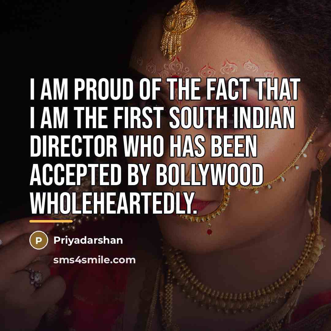 “I am proud of the fact that I am the…” quote by Priyadarshan