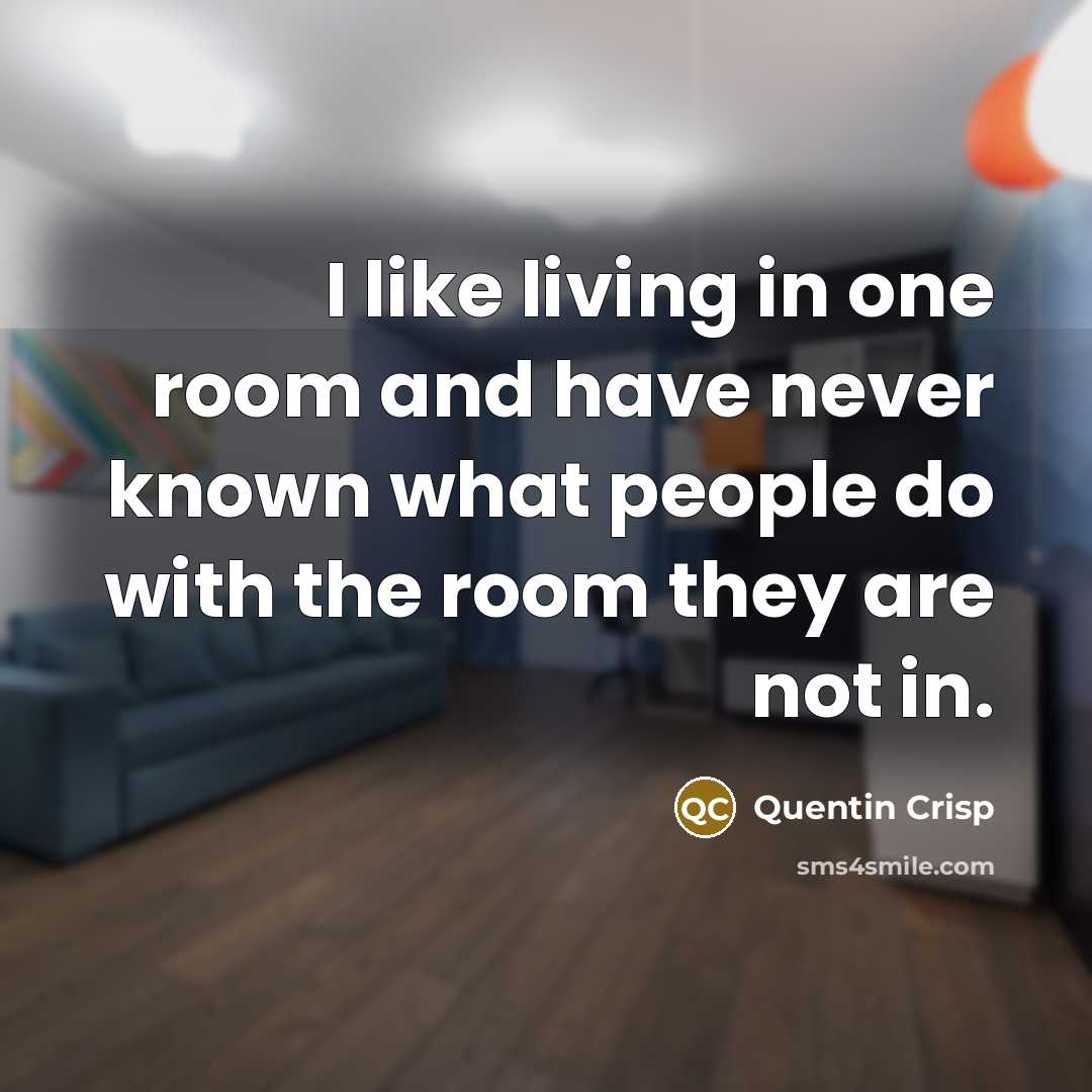 “I like living in one room and have never known…” quote by Quentin Crisp
